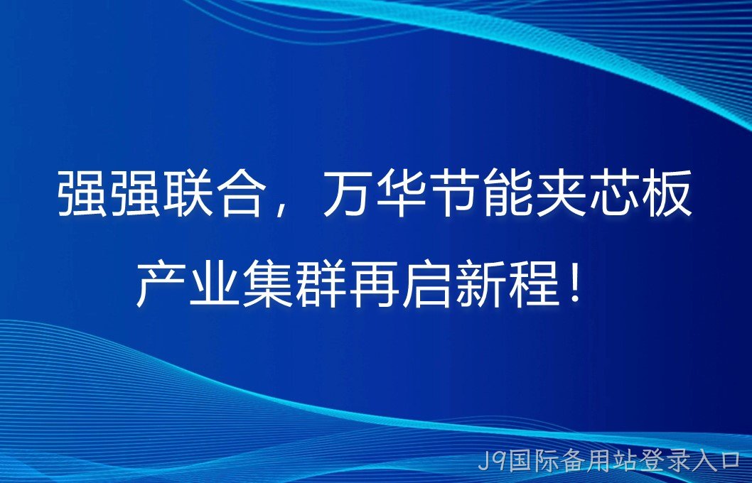 强强联合，J9国际备用站登录入口夹芯板产业集群再启新程！