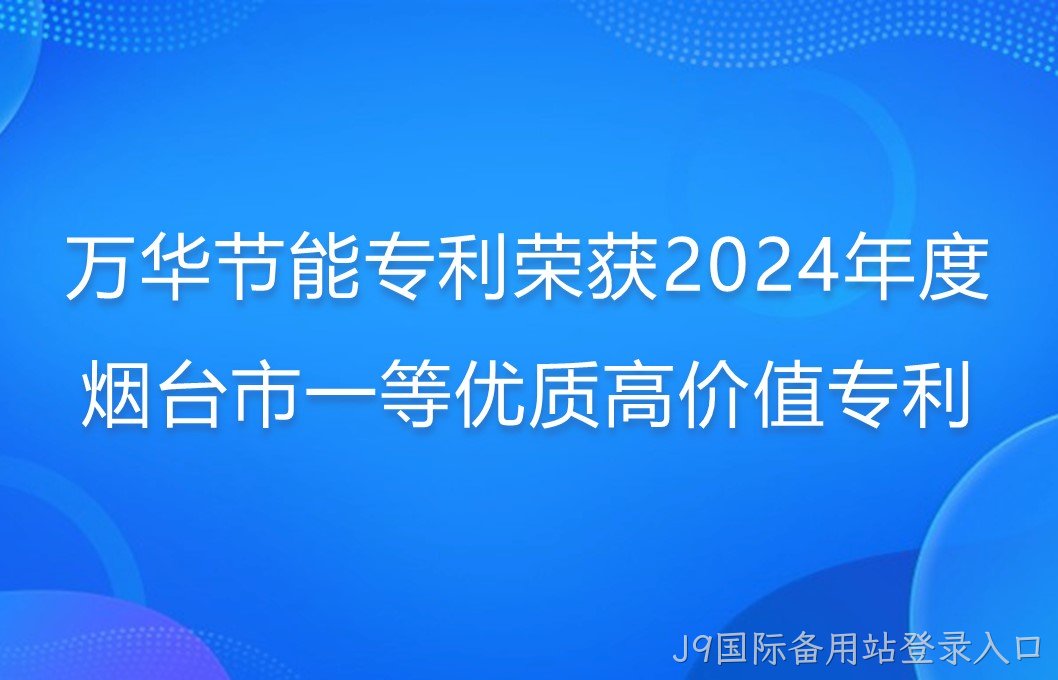 J9国际备用站登录入口专利荣获2024年度烟台市一等优质高价值专利