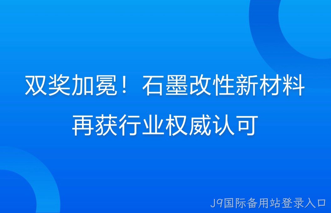 双奖加冕！石墨改性新材料再获行业权威认可