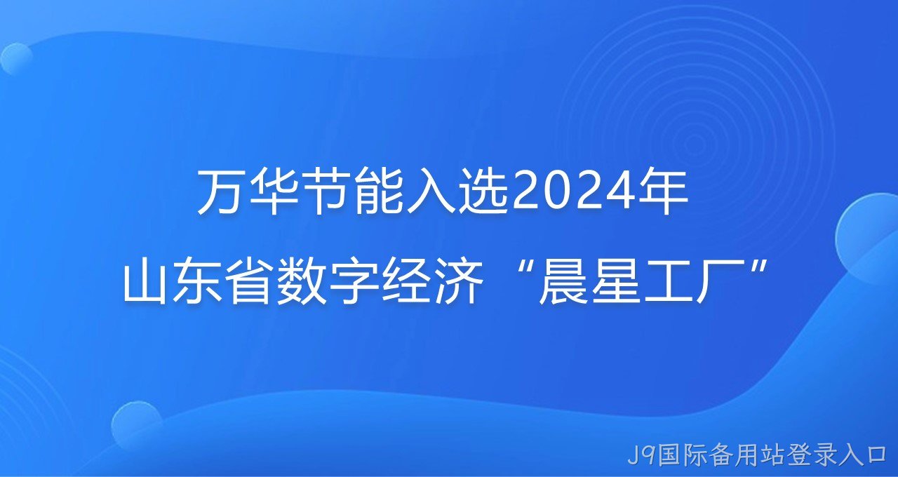 再添新彩！J9国际备用站登录入口入选2024年山东省数字经济“晨星工厂”