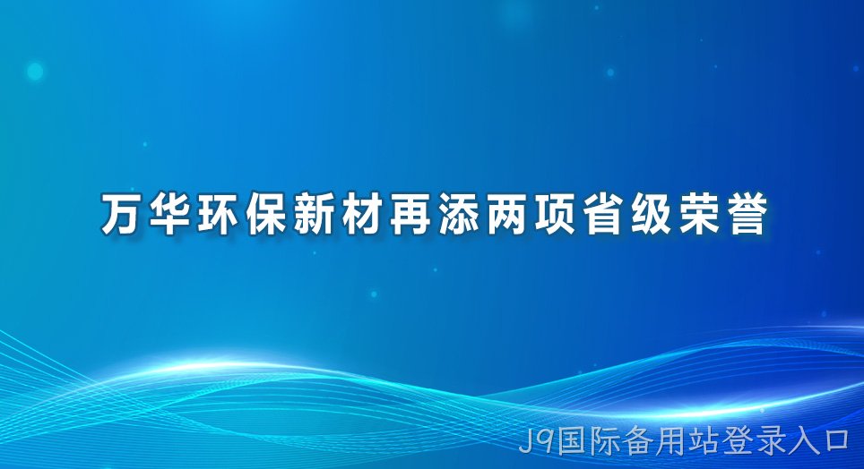 万华环保新材再添两项省级荣誉