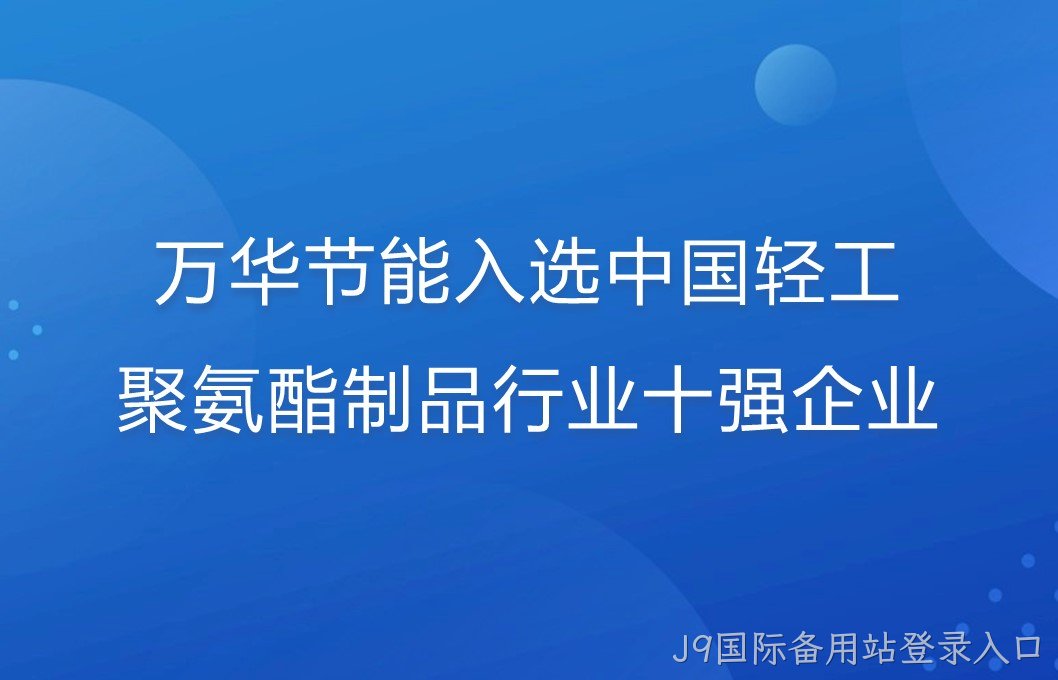 J9国际备用站登录入口入选中国轻工聚氨酯制品行业十强企业！