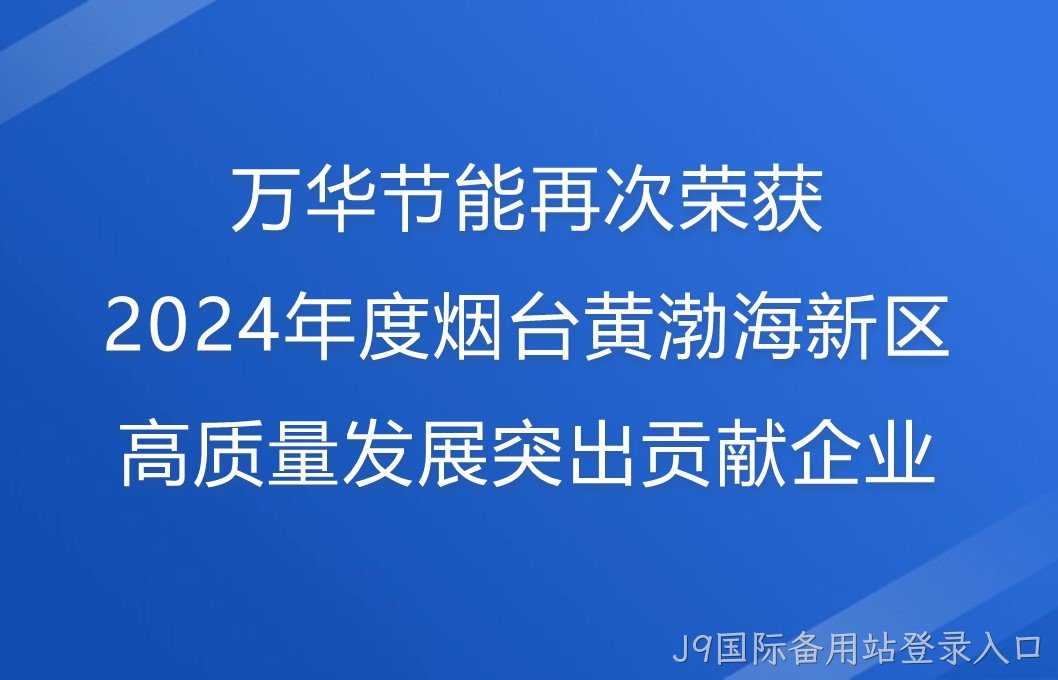 J9国际备用站登录入口再次荣获2024年度烟台黄渤海新区高质量发展突出贡献企业