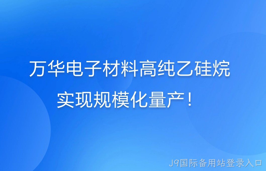 万华电子材料高纯乙硅烷，实现规模化量产！